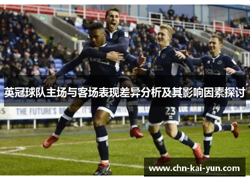 英冠球队主场与客场表现差异分析及其影响因素探讨 英冠球队主场与客场表现差异分析及其影响因素探讨