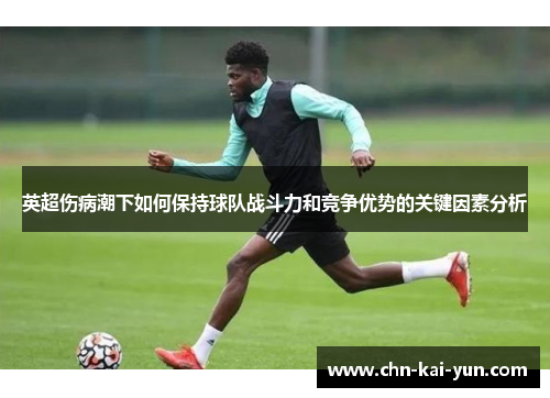 英超伤病潮下如何保持球队战斗力和竞争优势的关键因素分析 英超伤病潮下如何保持球队战斗力和竞争优势的关键因素分析