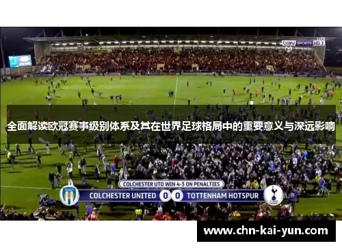全面解读欧冠赛事级别体系及其在世界足球格局中的重要意义与深远影响 全面解读欧冠赛事级别体系及其在世界足球格局中的重要意义与深远影响