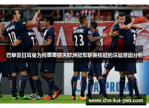 巴黎圣日耳曼为何屡屡错失欧洲冠军联赛桂冠的深层原因分析 巴黎圣日耳曼为何屡屡错失欧洲冠军联赛桂冠的深层原因分析