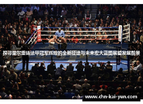 探寻里尔重铸法甲冠军辉煌的全新征途与未来宏大蓝图展望发展前景 探寻里尔重铸法甲冠军辉煌的全新征途与未来宏大蓝图展望发展前景