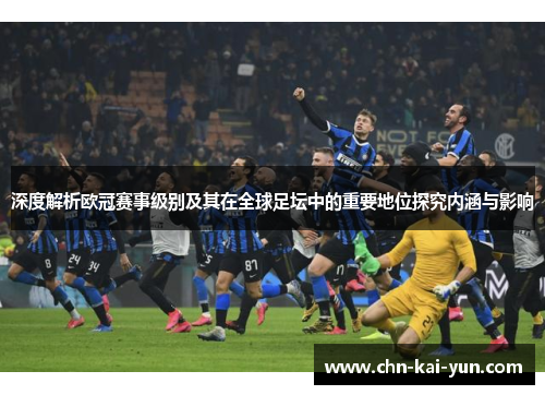 深度解析欧冠赛事级别及其在全球足坛中的重要地位探究内涵与影响 深度解析欧冠赛事级别及其在全球足坛中的重要地位探究内涵与影响