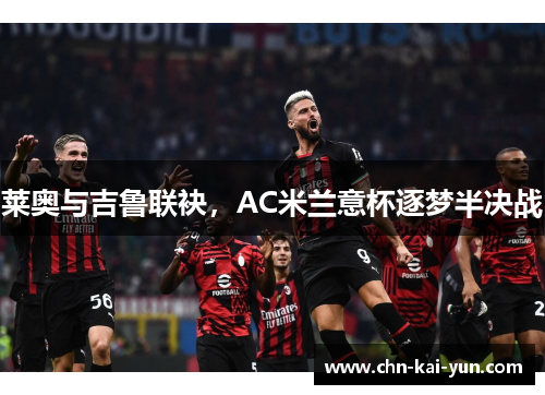 莱奥与吉鲁联袂，AC米兰意杯逐梦半决战