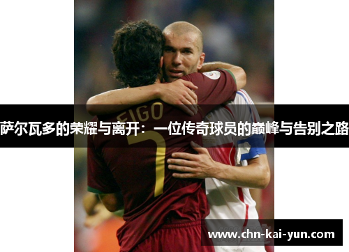 萨尔瓦多的荣耀与离开:一位传奇球员的巅峰与告别之路 萨尔瓦多的荣耀与离开:一位传奇球员的巅峰与告别之路