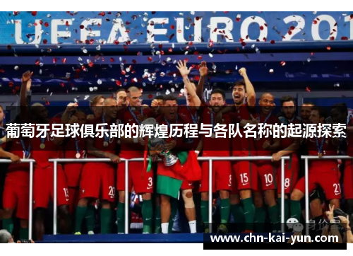 葡萄牙足球俱乐部的辉煌历程与各队名称的起源探索