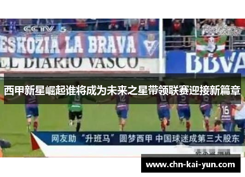 西甲新星崛起谁将成为未来之星带领联赛迎接新篇章