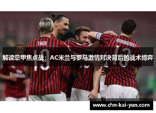 解读意甲焦点战：AC米兰与罗马激情对决背后的战术博弈