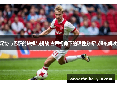 足协与巴萨的抉择与挑战 古蒂视角下的理性分析与深度解读