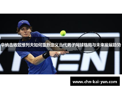 辛纳击败兹维列夫如何重新定义当代男子网球格局与未来发展趋势