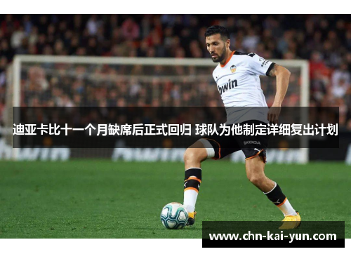 迪亚卡比十一个月缺席后正式回归 球队为他制定详细复出计划 迪亚卡比十一个月缺席后正式回归 球队为他制定详细复出计划