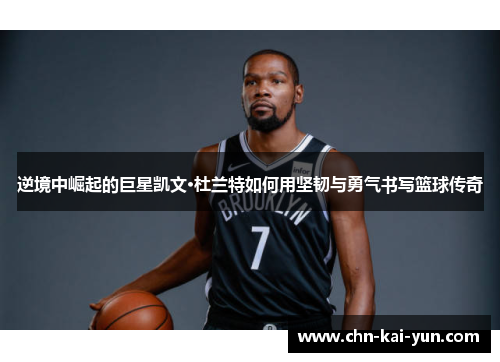 逆境中崛起的巨星凯文·杜兰特如何用坚韧与勇气书写篮球传奇