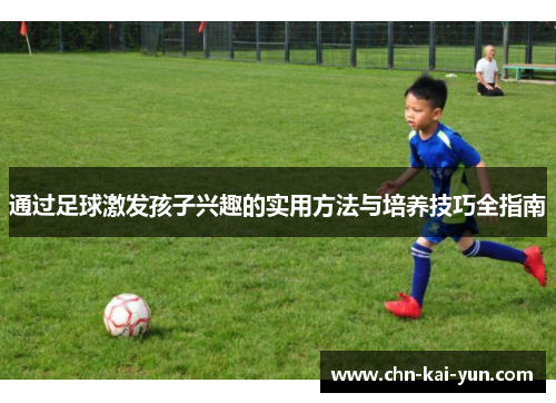 通过足球激发孩子兴趣的实用方法与培养技巧全指南