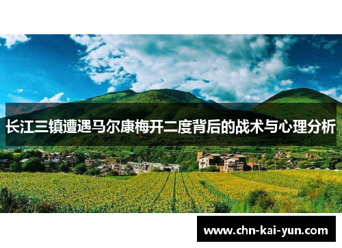 长江三镇遭遇马尔康梅开二度背后的战术与心理分析 长江三镇遭遇马尔康梅开二度背后的战术与心理分析