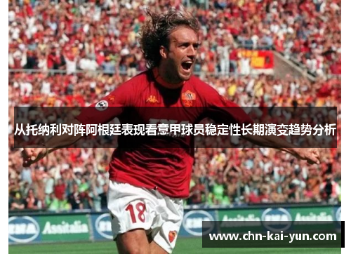 从托纳利对阵阿根廷表现看意甲球员稳定性长期演变趋势分析