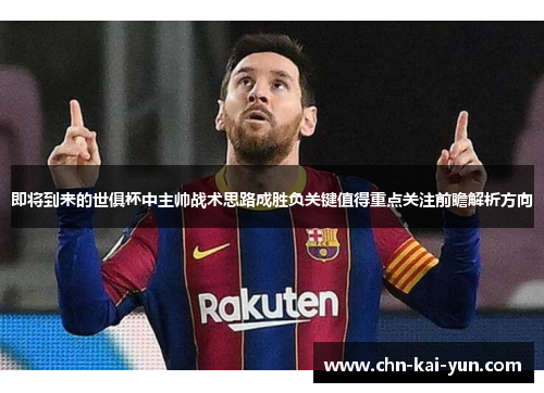 即将到来的世俱杯中主帅战术思路成胜负关键值得重点关注前瞻解析方向