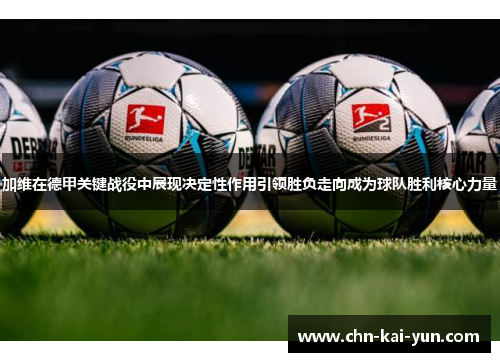 加维在德甲关键战役中展现决定性作用引领胜负走向成为球队胜利核心力量