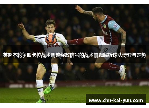 英超本轮争四卡位战术调整释放信号的战术前瞻解析球队博弈与走势