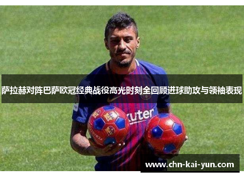 萨拉赫对阵巴萨欧冠经典战役高光时刻全回顾进球助攻与领袖表现