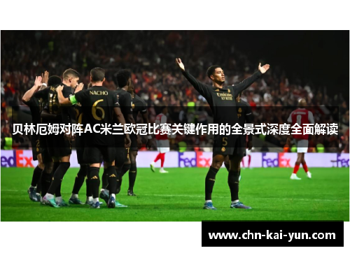 贝林厄姆对阵AC米兰欧冠比赛关键作用的全景式深度全面解读