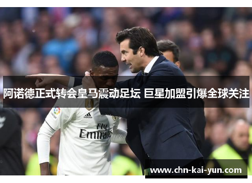 阿诺德正式转会皇马震动足坛 巨星加盟引爆全球关注