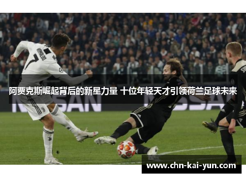阿贾克斯崛起背后的新星力量 十位年轻天才引领荷兰足球未来