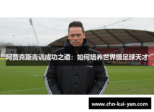 阿贾克斯青训成功之道：如何培养世界级足球天才