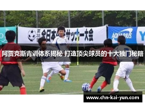 阿贾克斯青训体系揭秘 打造顶尖球员的十大独门秘籍