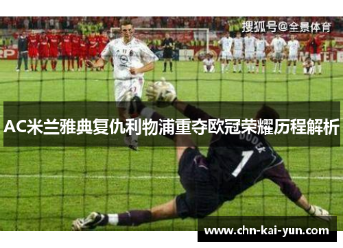 AC米兰雅典复仇利物浦重夺欧冠荣耀历程解析