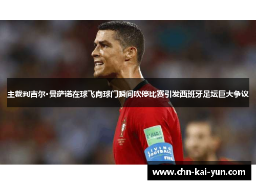 主裁判吉尔·曼萨诺在球飞向球门瞬间吹停比赛引发西班牙足坛巨大争议 主裁判吉尔·曼萨诺在球飞向球门瞬间吹停比赛引发西班牙足坛巨大争议