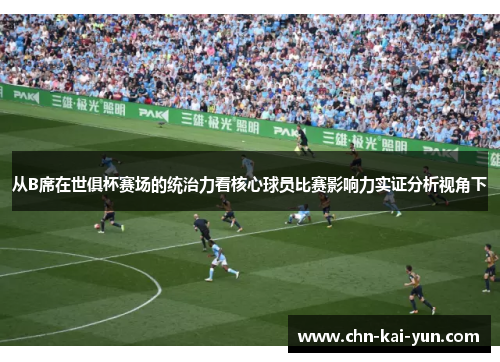 从B席在世俱杯赛场的统治力看核心球员比赛影响力实证分析视角下