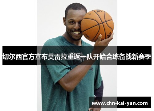 切尔西官方宣布莫雷拉重返一队开始合练备战新赛季 切尔西官方宣布莫雷拉重返一队开始合练备战新赛季