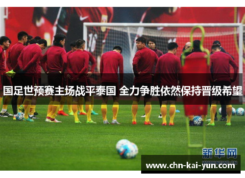 国足世预赛主场战平泰国 全力争胜依然保持晋级希望 国足世预赛主场战平泰国 全力争胜依然保持晋级希望