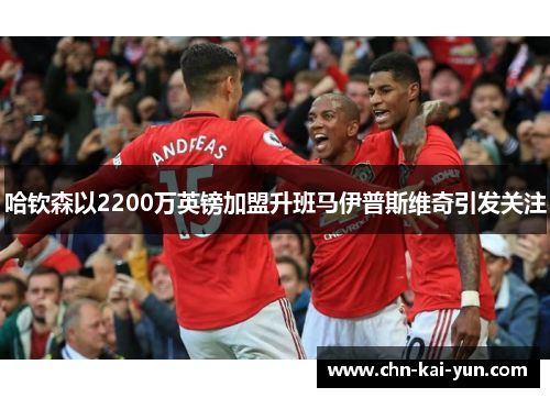 哈钦森以2200万英镑加盟升班马伊普斯维奇引发关注 哈钦森以2200万英镑加盟升班马伊普斯维奇引发关注