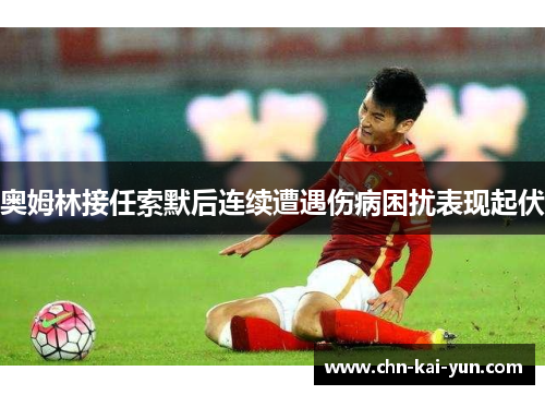 奥姆林接任索默后连续遭遇伤病困扰表现起伏