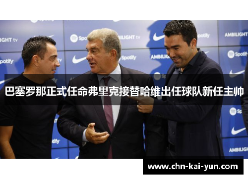 巴塞罗那正式任命弗里克接替哈维出任球队新任主帅 巴塞罗那正式任命弗里克接替哈维出任球队新任主帅