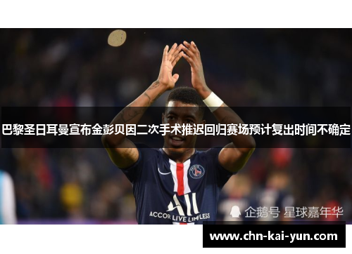 巴黎圣日耳曼宣布金彭贝因二次手术推迟回归赛场预计复出时间不确定