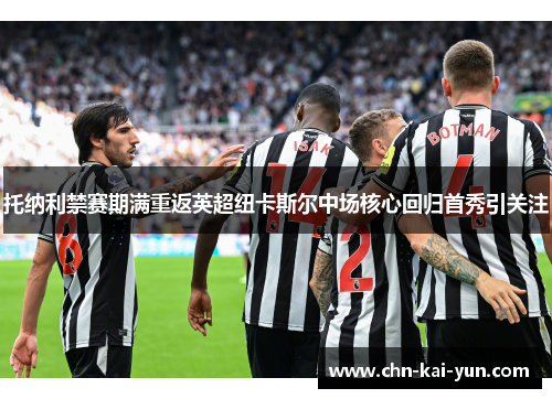托纳利禁赛期满重返英超纽卡斯尔中场核心回归首秀引关注