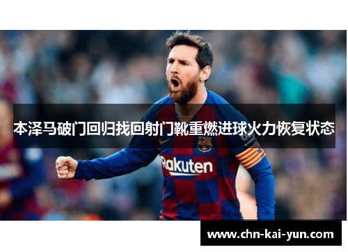 本泽马破门回归找回射门靴重燃进球火力恢复状态