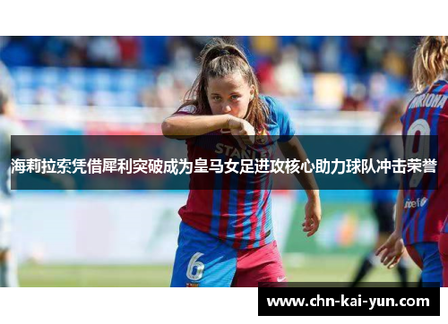 海莉拉索凭借犀利突破成为皇马女足进攻核心助力球队冲击荣誉