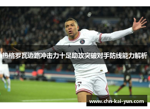 热格罗瓦边路冲击力十足助攻突破对手防线能力解析
