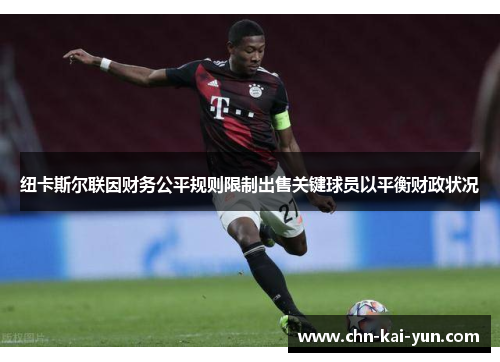 纽卡斯尔联因财务公平规则限制出售关键球员以平衡财政状况