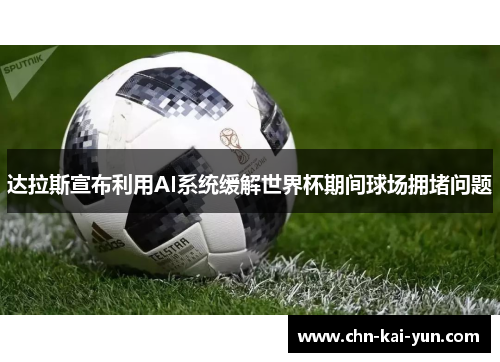 达拉斯宣布利用AI系统缓解世界杯期间球场拥堵问题