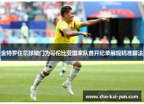 金特罗任意球破门为哥伦比亚国家队首开纪录展现精准脚法