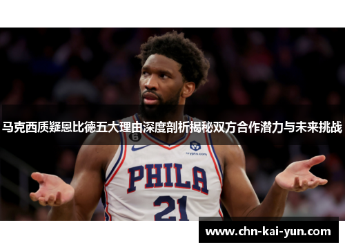 马克西质疑恩比德五大理由深度剖析揭秘双方合作潜力与未来挑战
