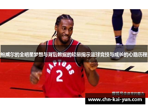 鲍威尔的全明星梦想与背后数据的较量揭示篮球竞技与成长的心路历程