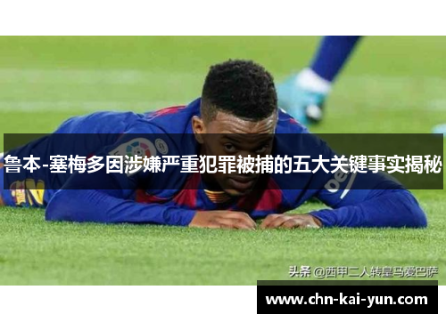 鲁本-塞梅多因涉嫌严重犯罪被捕的五大关键事实揭秘