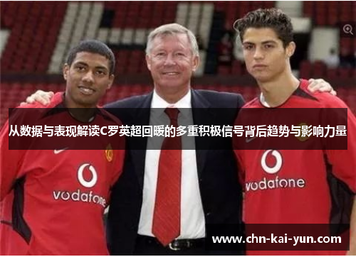 从数据与表现解读C罗英超回暖的多重积极信号背后趋势与影响力量