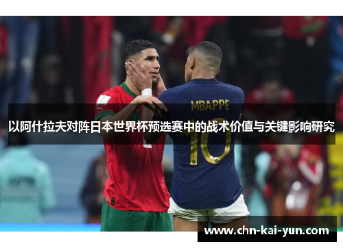 以阿什拉夫对阵日本世界杯预选赛中的战术价值与关键影响研究 以阿什拉夫对阵日本世界杯预选赛中的战术价值与关键影响研究