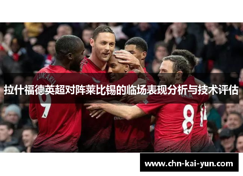 拉什福德英超对阵莱比锡的临场表现分析与技术评估 拉什福德英超对阵莱比锡的临场表现分析与技术评估