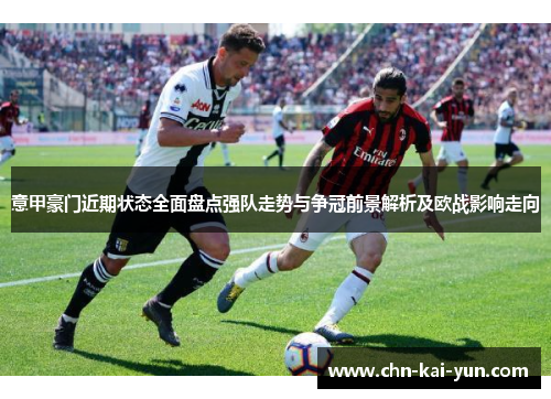 意甲豪门近期状态全面盘点强队走势与争冠前景解析及欧战影响走向 意甲豪门近期状态全面盘点强队走势与争冠前景解析及欧战影响走向